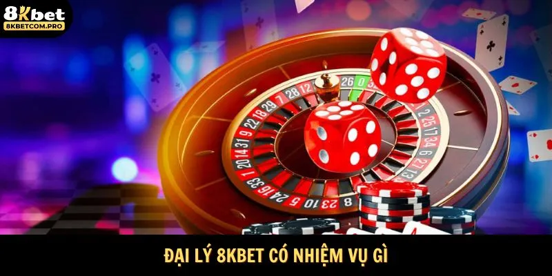 Đại lý 8KBET có nhiệm vụ gì