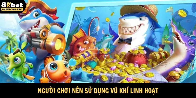 Người chơi nên sử dụng vũ khí linh hoạt